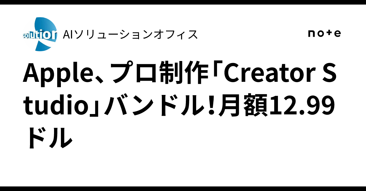 Apple、プロ制作「Creator Studio」バンドル！月額12.99ドル｜AIソリューションオフィス