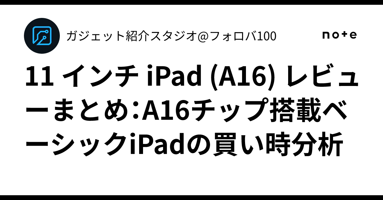 ipad A16　きたたん@自己紹介文お読みください♩ 11 インチ iPad (A16) レビューまとめ：A16チップ搭載ベーシックiPadの