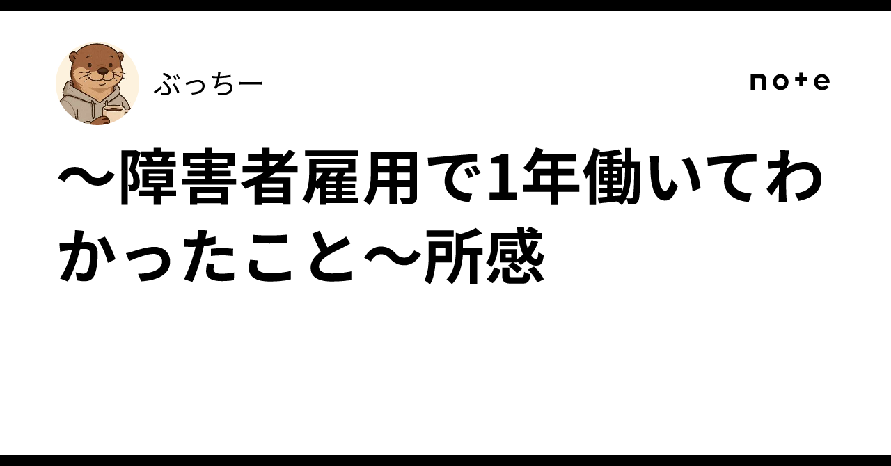 〜障害者雇用で1年働いてわかったこと〜所感|ぶっちー