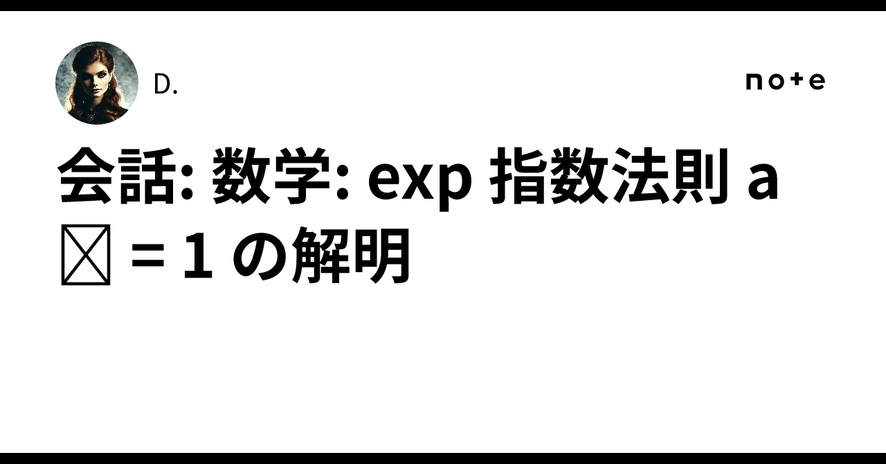 会話: 数学: exp 指数法則 a⁰ = 1 の解明|D.