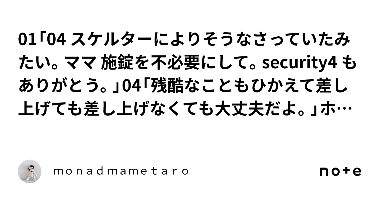 01「04 スケルターによりそうなさっていたみたい。ママ 施錠を不必要にして。security4 もありがとう。」04「残酷なこともひかえて