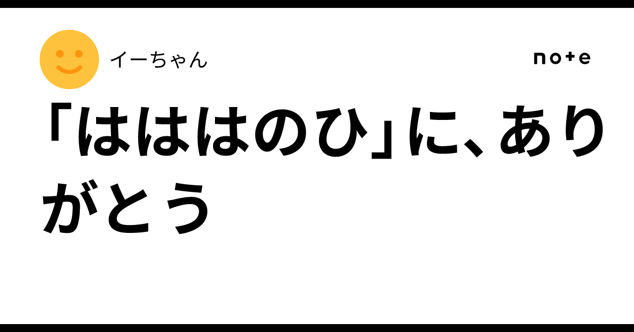 「はははのひ」に、ありがとう ｜イーちゃん