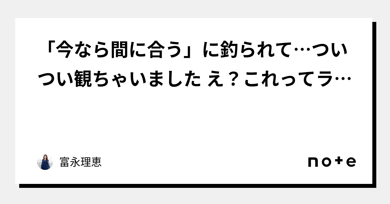 「今なら間に合う」に釣られて…ついつい観ちゃいました📺 え？これってラブコメ⁉️｜富永理恵｜note