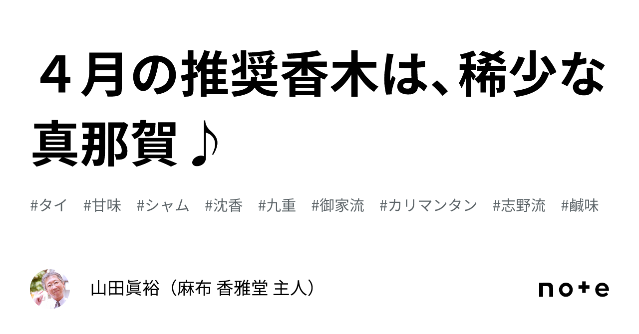 4月の推奨香木は、稀少な真那賀♪｜山田眞裕（麻布 香雅堂 主人）
