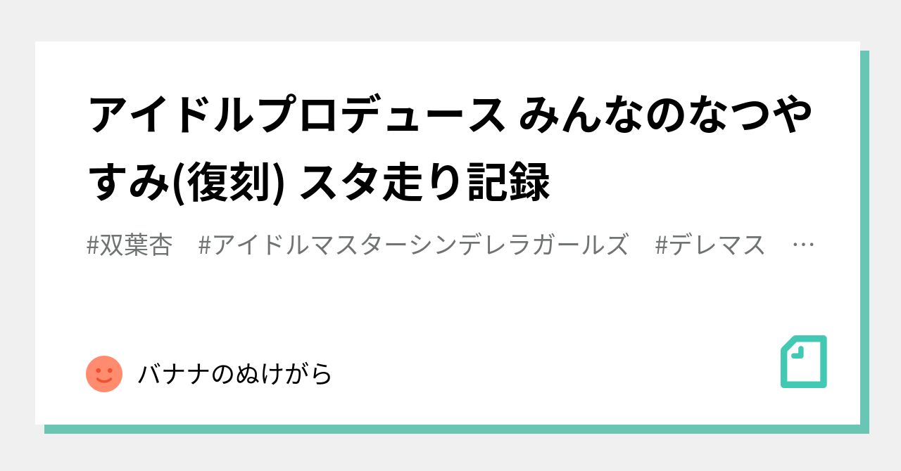 アイドルプロデュース みんなのなつやすみ 復刻 スタ走り記録 バナナのぬけがら Note