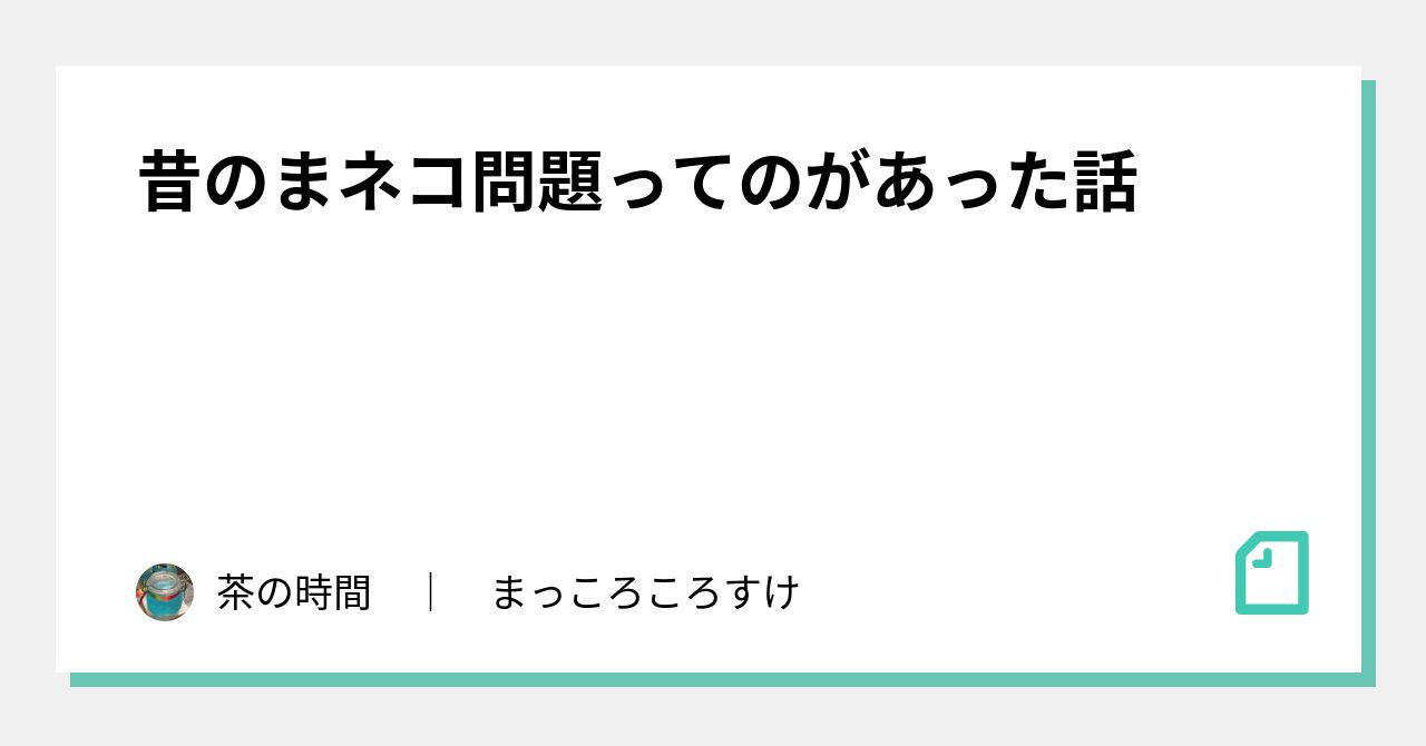 昔のまネコ問題ってのがあった話｜茶の時間 ｜ まっころころすけ