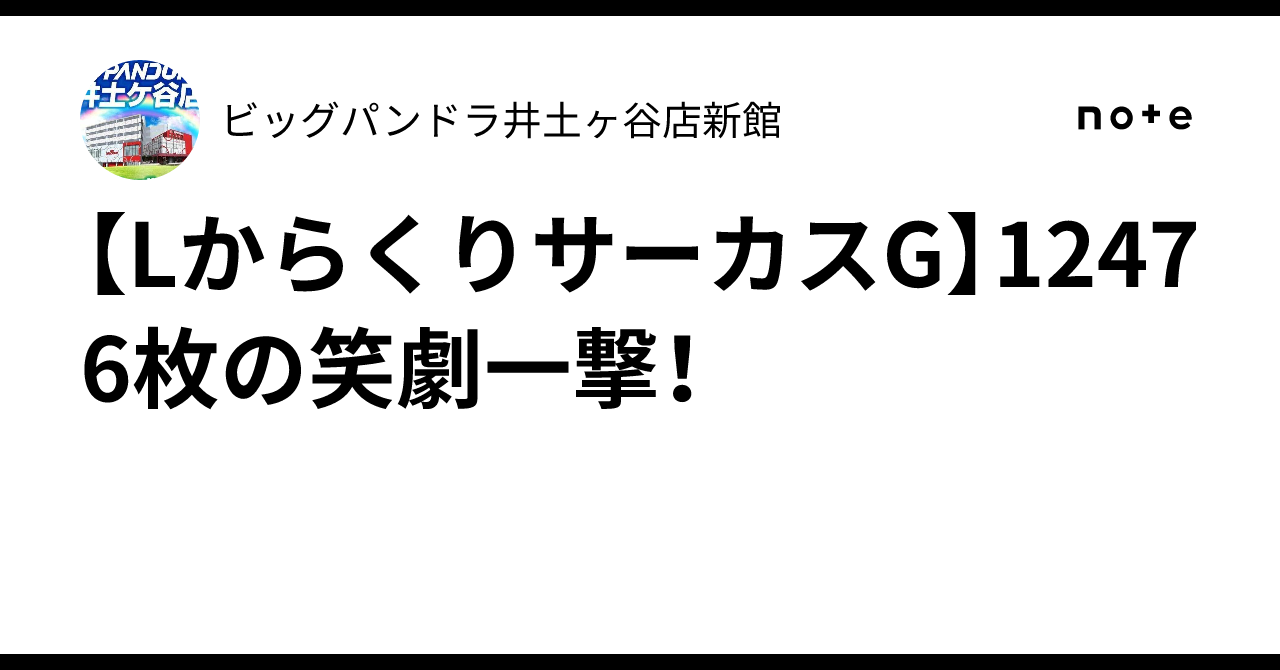 🎪【LからくりサーカスG】12476枚の笑劇一撃！🎭｜ビッグパンドラ井土