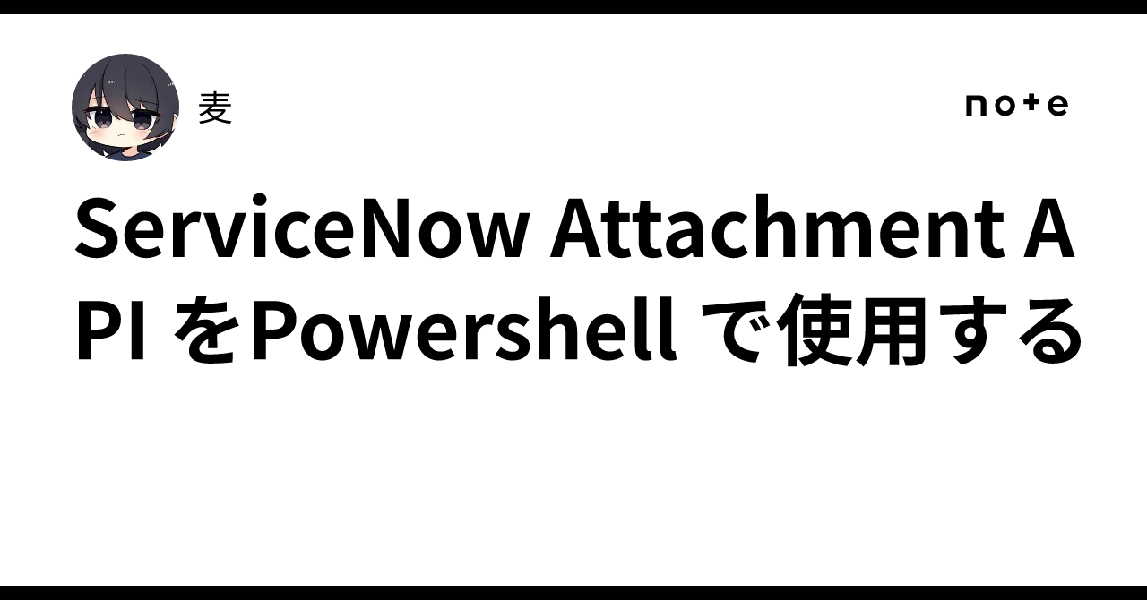 Servicenow Powershell ServiceNow Attachment API をPowershell で使用する|麦
