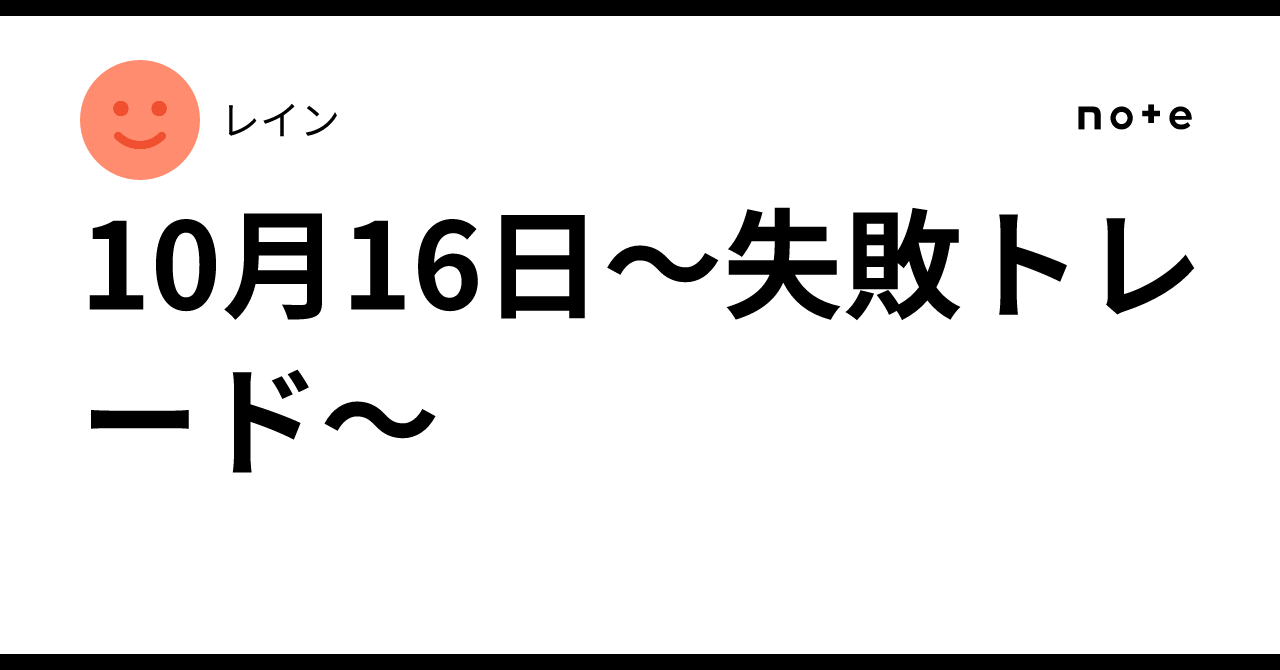 October 16th - Failed Trades -｜レイン