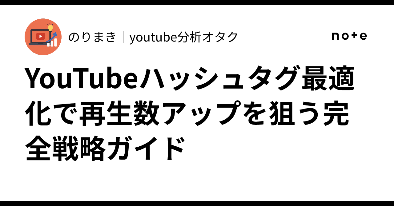 YouTubeハッシュタグ最適化で再生数アップを狙う完全戦略ガイド｜のりまき｜youtube分析オタク