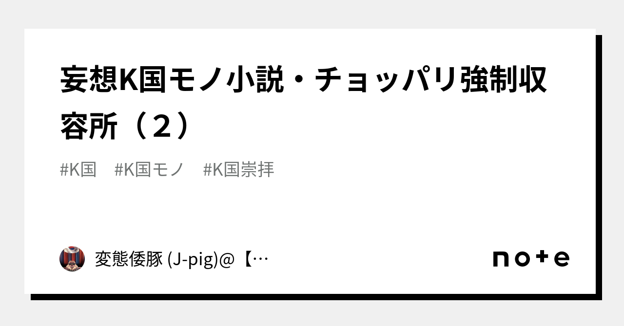 妄想K国モノ小説・チョッパリ強制収容所（２）｜変態倭豚 (J-pig)@【崇韓】