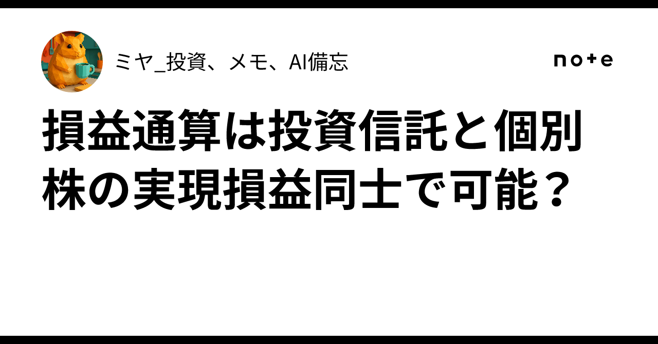 損益通算は投資信託と個別株の実現損益同士で可能？｜ミヤ_投資、メモ、AI備忘