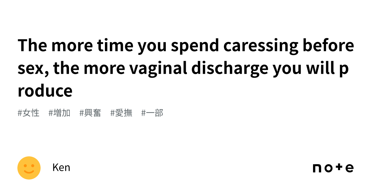 The More Time You Spend Caressing Before Sex The More Vaginal Discharge You Will Produce｜ken 4620