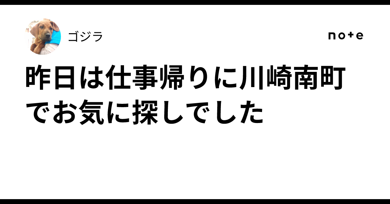 昨日は仕事帰りに川崎南町でお気に探しでした｜ゴジラ