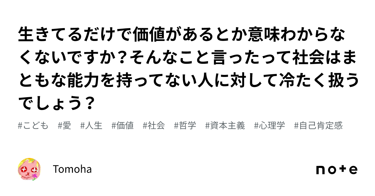 Tomoha 生きてるだけで価値があるとか意味わからなくないですか?そんなこと言ったって社会はまともな能力を持ってない人に対して冷たく扱うでしょう?|Tomoha