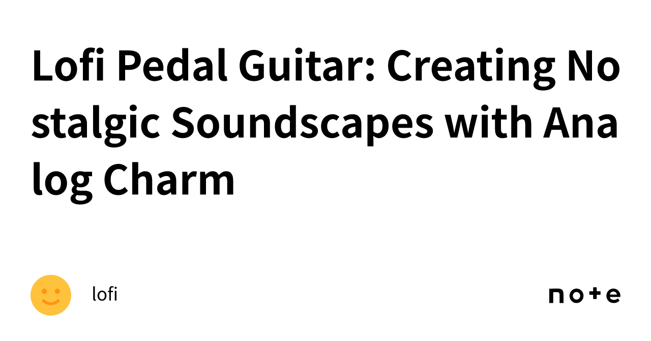 Lofi Pedal Guitar Creating Nostalgic Soundscapes with Analog Charm｜lofi