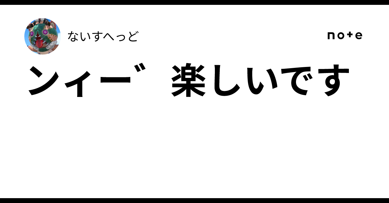 ンィー゛楽しいです｜ないすへっど