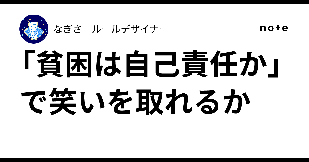 貧困は自己責任か」で笑いを取れるか｜なぎさ｜ルールデザイナー