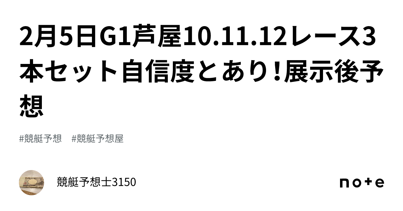 2月5日g1芦屋10 11 12レース🔥💰3本セット🔥自信度🅰️と🅱️あり！展示後予想🔥💵｜競艇予想士3150