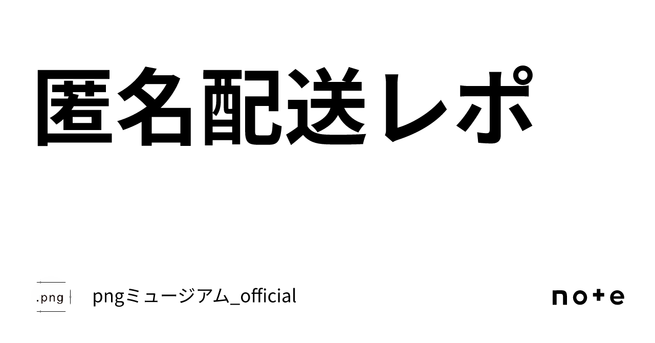 匿名配送レポ｜pngミュージアム_official