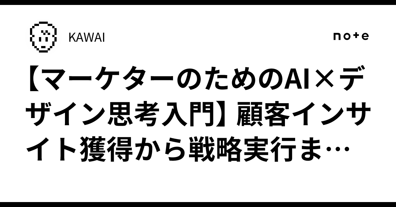 【マーケターのためのAI×デザイン思考入門】 顧客インサイト獲得から戦略実行までを高速化KAWAI