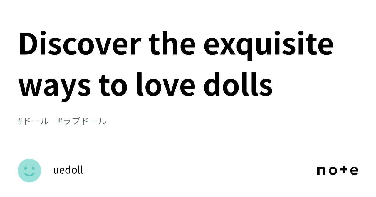 Discover the exquisite ways to love dolls｜uedoll