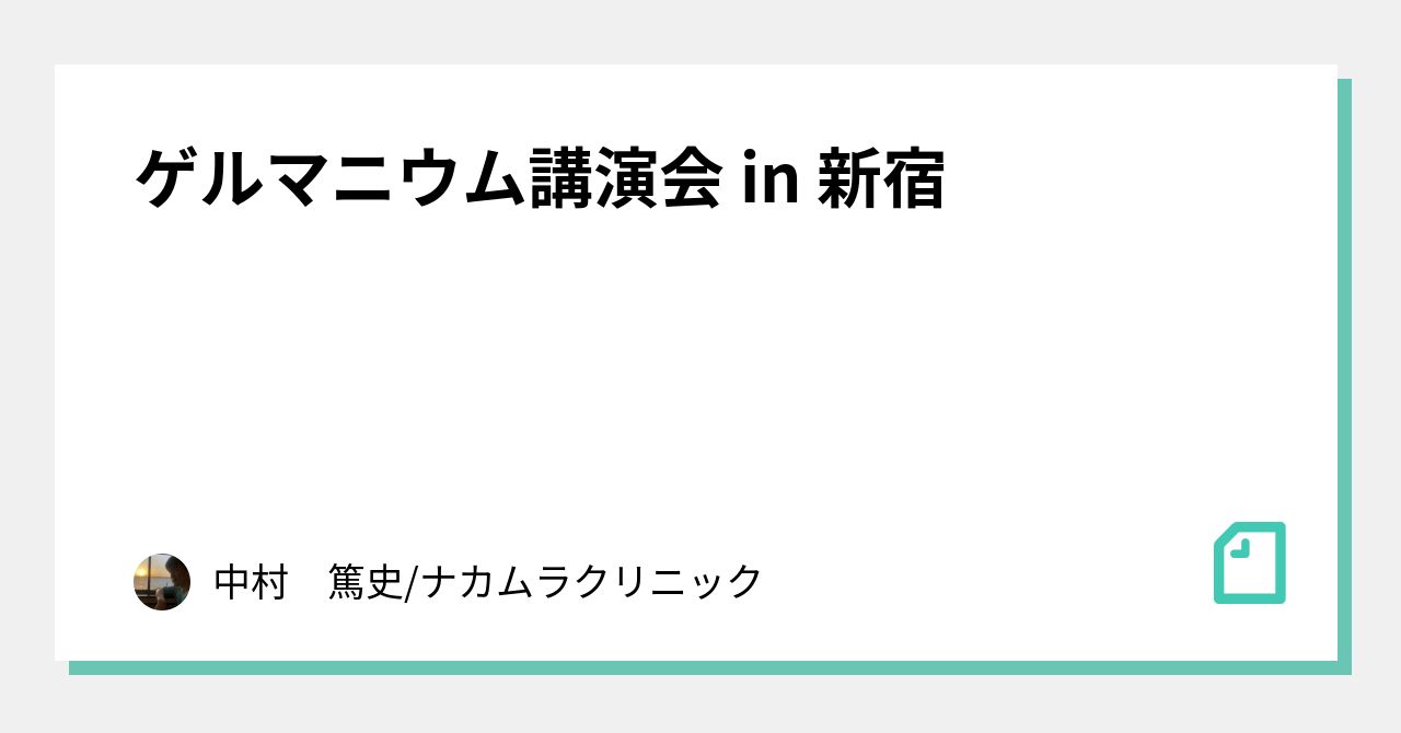 ゲルマニウム講演会 in 新宿｜中村　篤史/ナカムラクリニック｜note