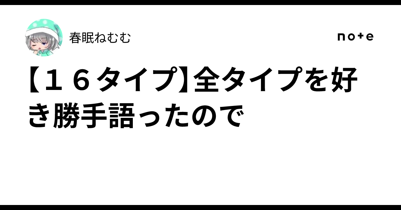 16タイプ】全タイプを好き勝手語ったので｜春眠ねむむ