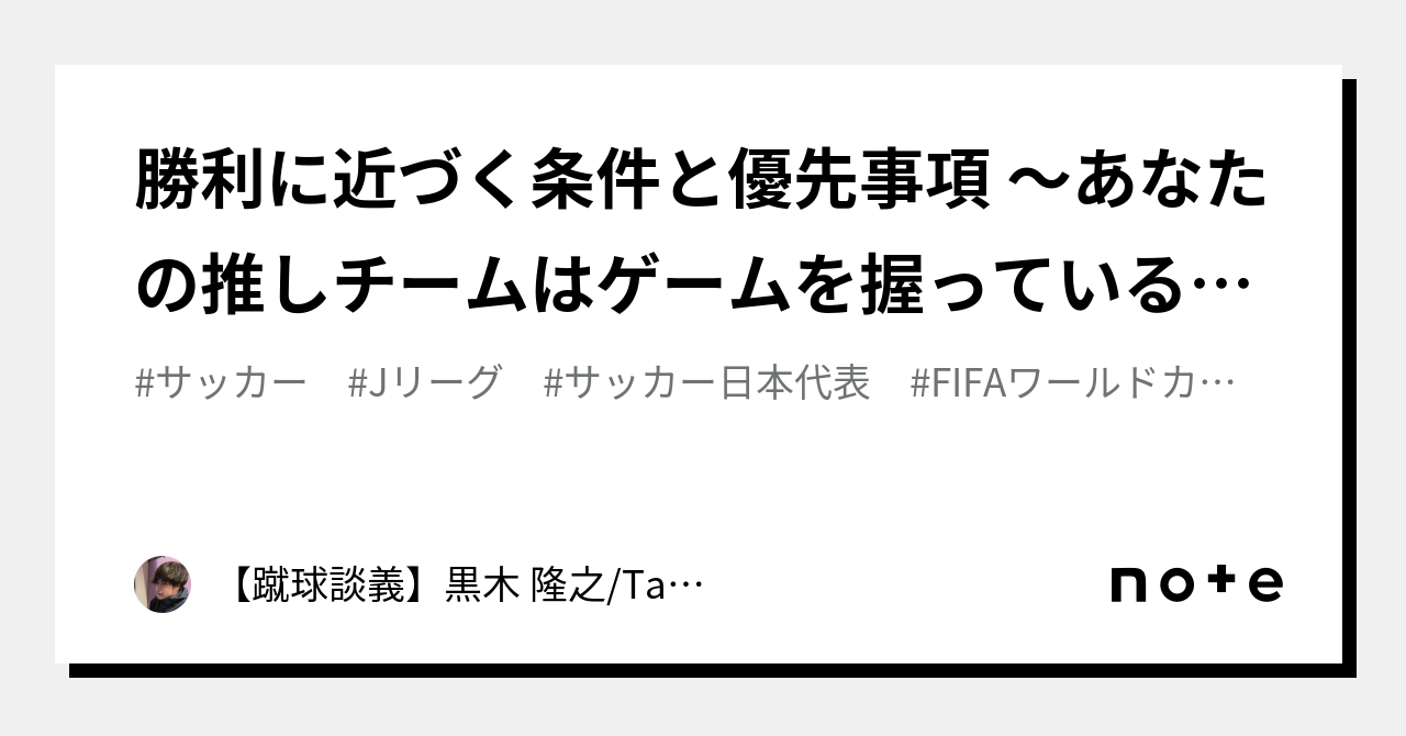 勝利に近づく条件と優先事項 ～あなたの推しチームはゲームを握っているか～｜【蹴球談義】黒木 隆之/Takayuki Kuroki