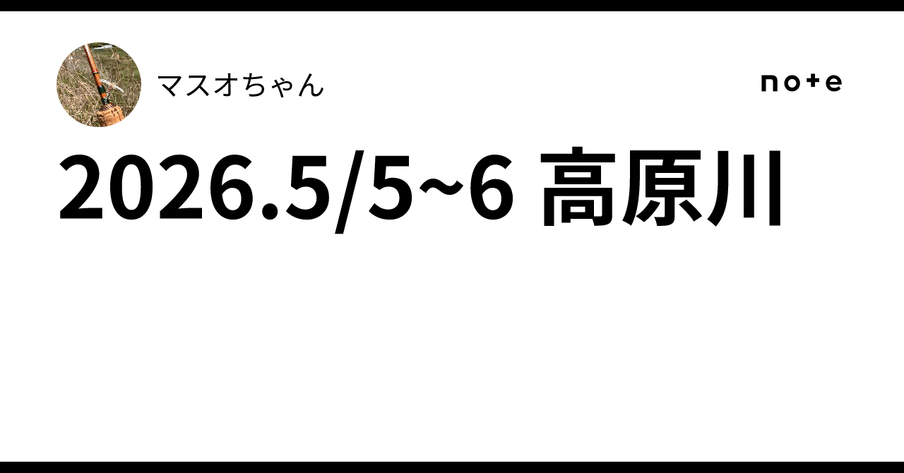 2026.5/5~6 高原川｜マスオちゃん