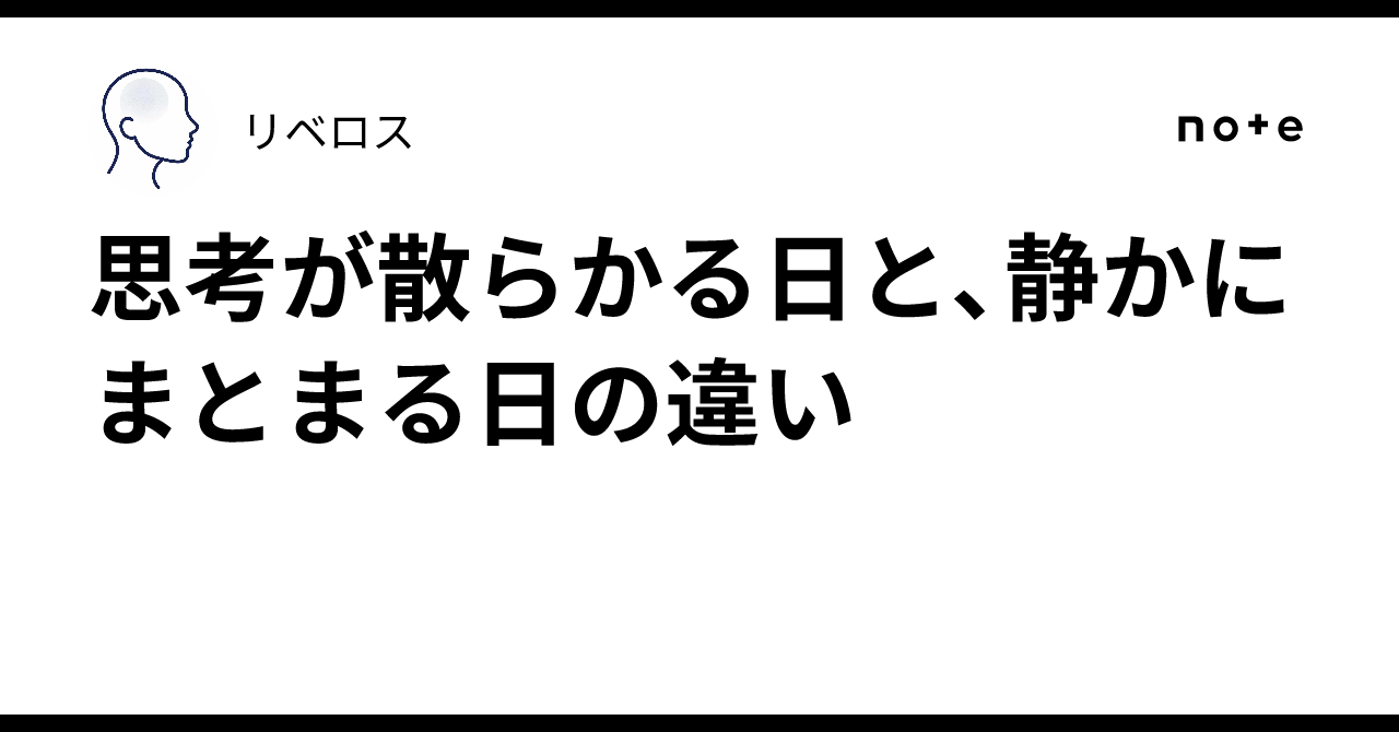 思考が散らかる日と、静かにまとまる日の違い|リベロス