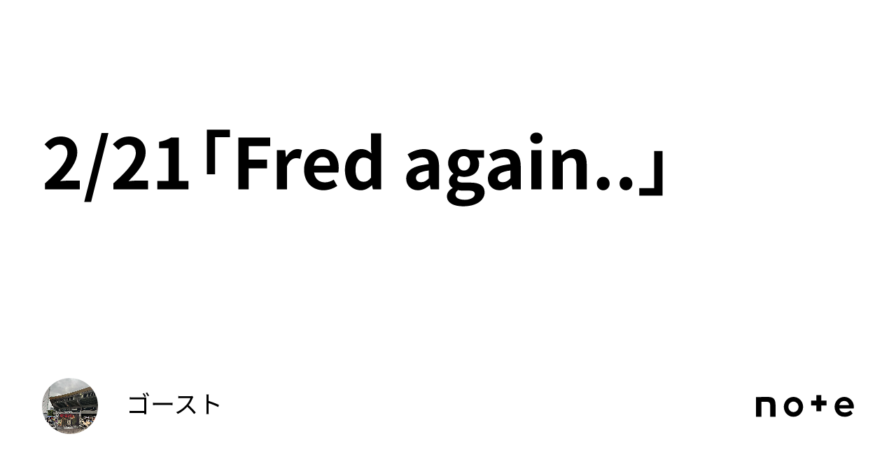 2/21「Fred again..」｜ゴースト