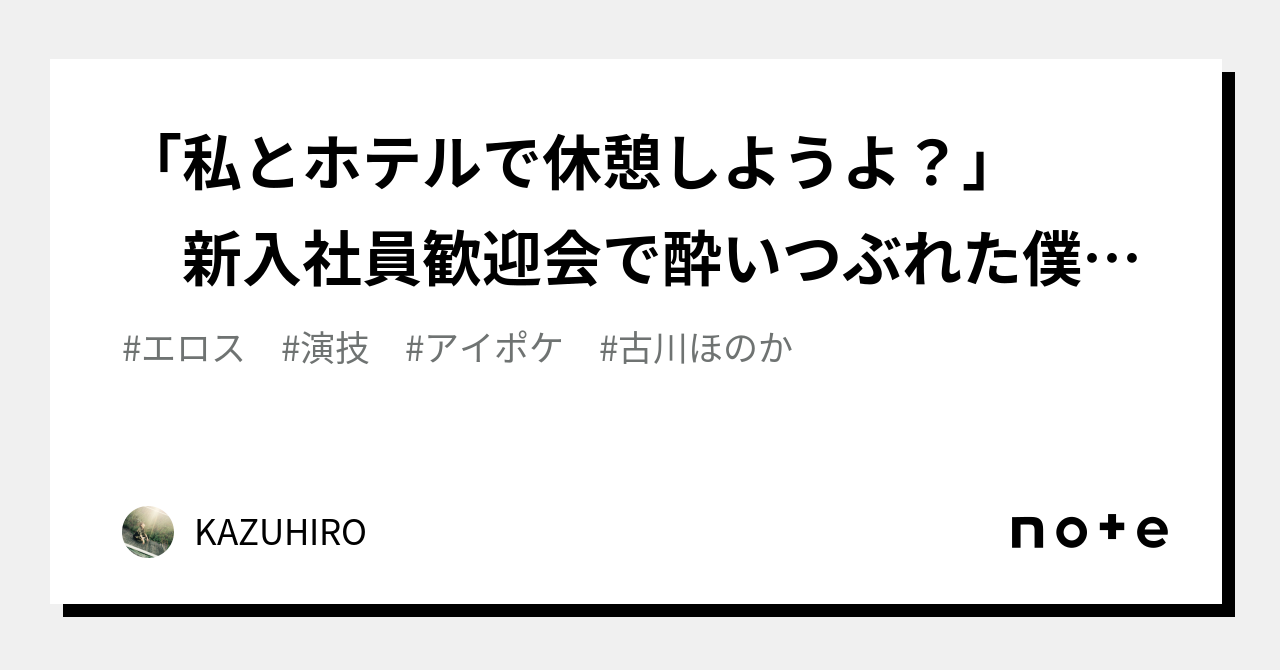 「私とホテルで休憩しようよ？」 新入社員歓迎会で酔いつぶれた僕が会社の小悪魔受付嬢に逆お持ち帰りされ朝まで精子搾り抜かれた一夜。 古川ほのか｜kazuhiro｜note 5571