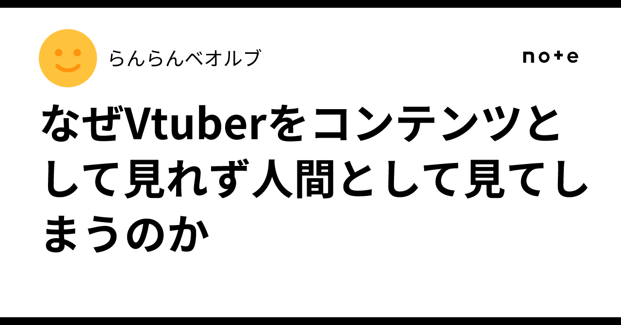 なぜVtuberをコンテンツとして見れず人間として見てしまうのか