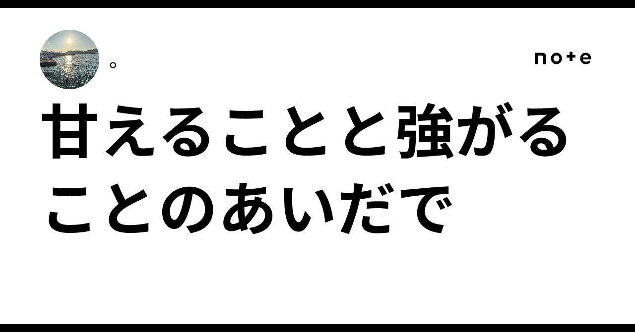 甘えることと強がることのあいだで。