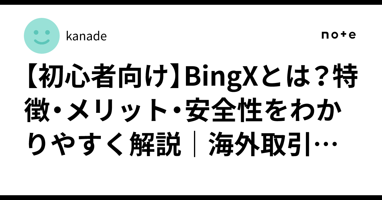 初心者向け】BingXとは？特徴・メリット・安全性をわかりやすく解説｜海外取引所は本当に大丈夫？｜kanade