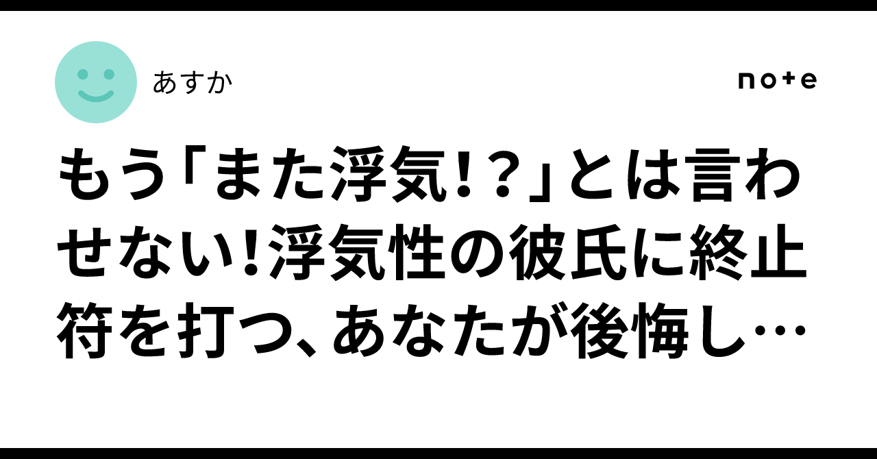 もう「また浮気!?」とは言わせない!浮気性の彼氏に終止符を打つ、あなたが後悔しない7つの対処法|あすか フォロバ100
