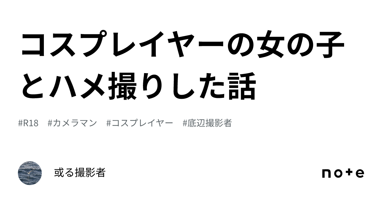 コスプレイヤーの女の子とハメ撮りした話｜或る撮影者