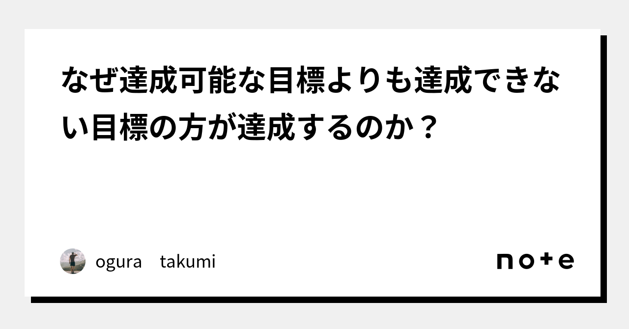 なぜ達成可能な目標よりも達成できない目標の方が達成するのか？｜ogura Takumi