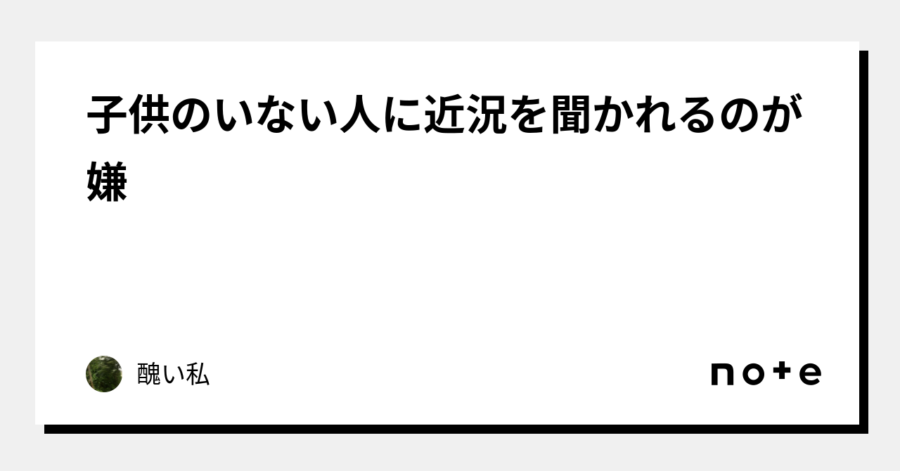 子供のいない人に近況を聞かれるのが嫌|醜い私 子供のいない人に近況を聞かれるのが嫌|醜い私