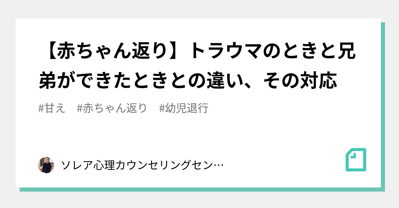 赤ちゃん返り トラウマのときと兄弟ができたときとの違い その対応 ソレア心理カウンセリングセンター 高間しのぶ Note