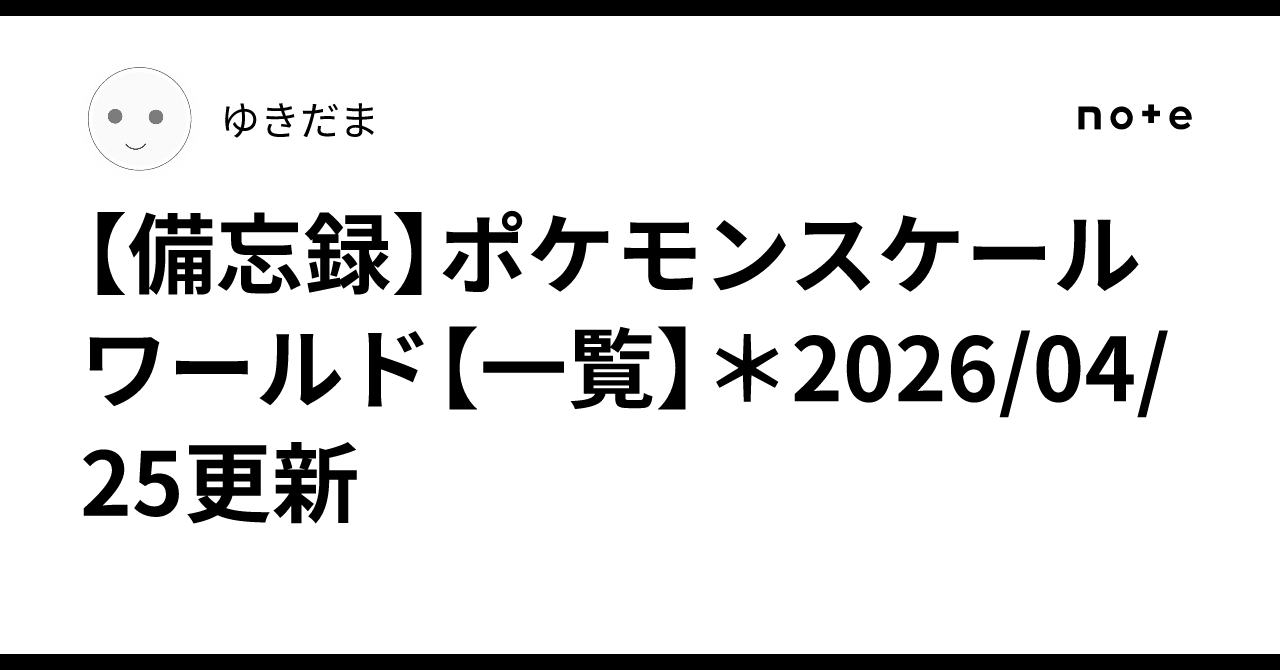 備忘録】ポケモンスケールワールド【一覧】＊2026/04/25更新｜ゆきだま
