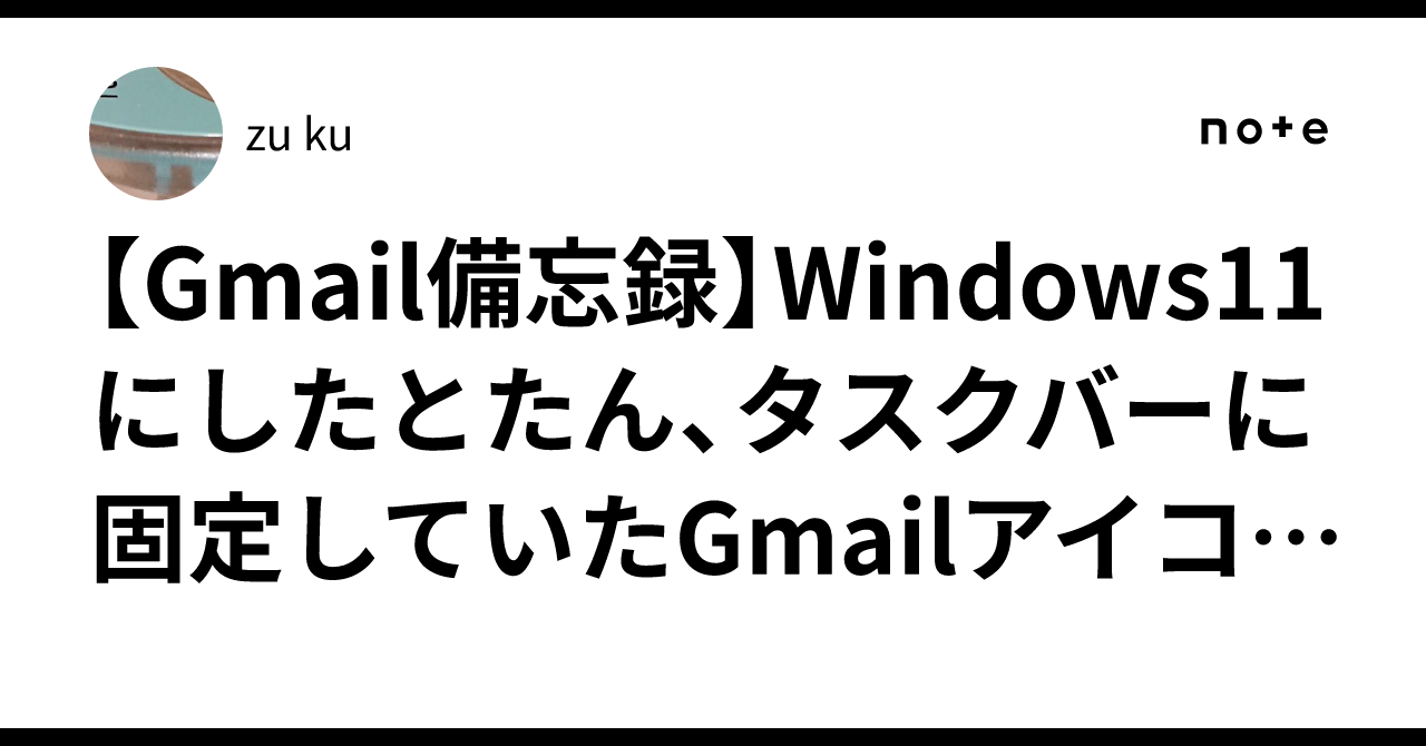 Gmail備忘録】Windows11にしたとたん、タスクバーに固定していたGmailアイコンが消えた。その復活方法。｜zu ku