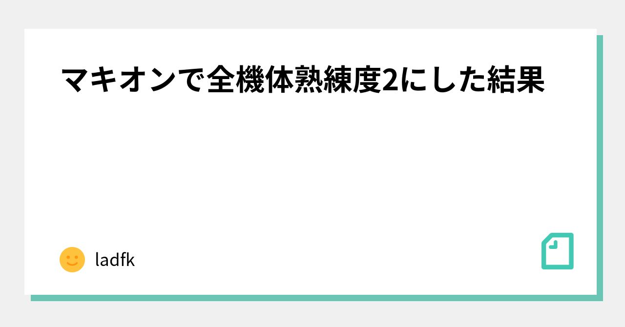 マキオンで全機体熟練度2にした結果 Ladfk Note