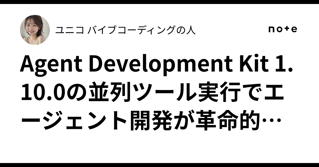 Agent Development Kit  1.10.0の並列ツール実行でエージェント開発が革命的に高速化！実装から最適化まで完全網羅した実践ガイド｜ユニコ🦄 AIエージェント開発の人