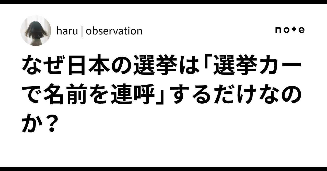 なぜ日本の選挙は「選挙カーで名前を連呼」するだけなのか?|haru | observation