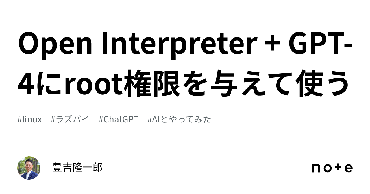Open Interpreter + GPT-4にroot権限を与えて使う|豊吉隆一郎