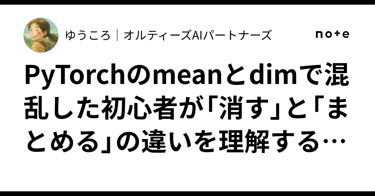 PyTorchのmeanとdimで混乱した初心者が「消す」と「まとめる」の違いを理解するまで|ゆうころ|オルティーズAIパートナーズ