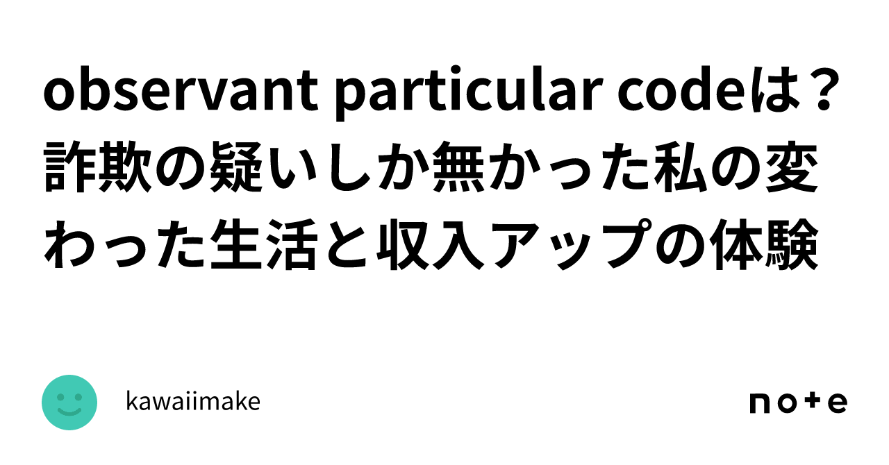 observant particular codeは？詐欺の疑いしか無かった私の変わった生活と収入アップの体験｜kawaiimake