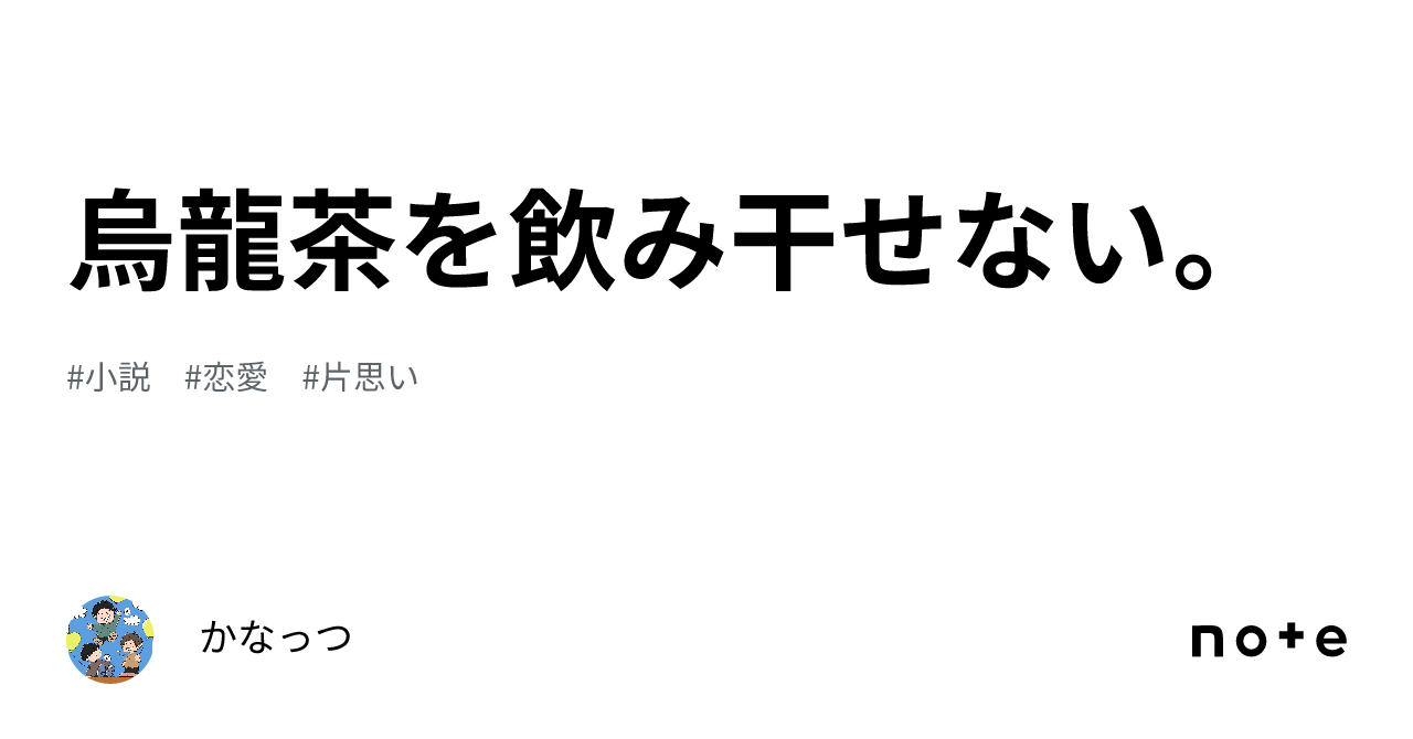 烏龍茶を飲み干せない。｜かなっつ